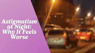 Astigmatism at Night: Why It Feels Worse After Dark