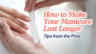 How to Make Your Manicure Last Longer: Tips from the Pros