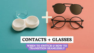 Contacts + Glasses: When to Switch & How to Transition Seamlessly