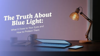 The Truth About Blue Light: What It Does to Your Eyes and How to Protect Them
