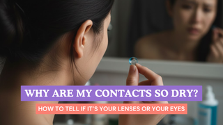 Why Are My Contacts So Dry? How to Tell if It’s Your Lenses or Your Eyes