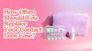 How Often Should You Replace Your Contact Lens Case?