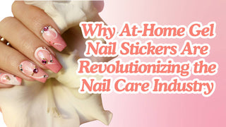 Why At-Home Gel Nail Stickers Are Revolutionizing Nail Care | Trends & Benefits